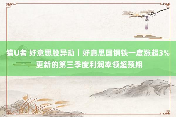 猎U者 好意思股异动丨好意思国钢铁一度涨超3% 更新的第三季度利润率领超预期