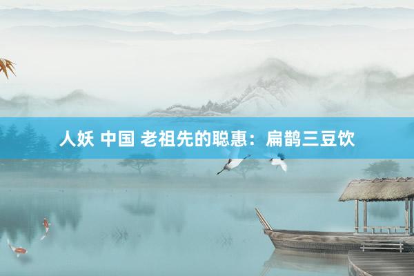 人妖 中国 老祖先的聪惠:扁鹊三豆饮