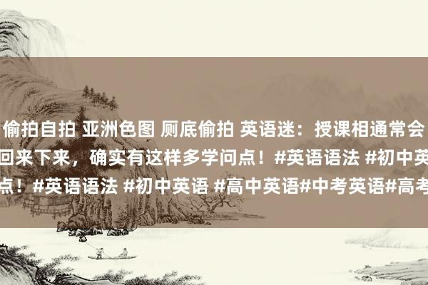 偷拍自拍 亚洲色图 厕底偷拍 英语迷：授课相通常会碰到there be 结构，回来下来，确实有这样多学问点！#英语语法 #初中英语 #高中英语#中考英语#高考英语