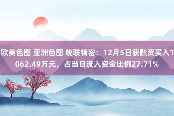 欧美色图 亚洲色图 统联精密：12月5日获融资买入1062.49万元，占当日流入资金比例27.71%