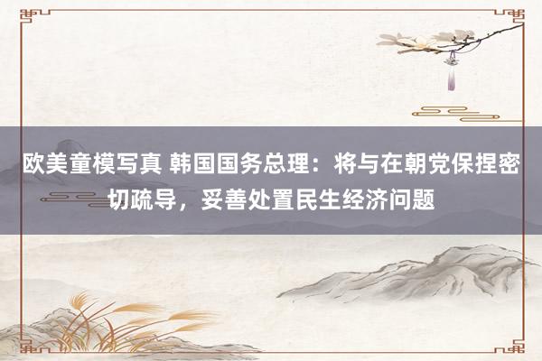欧美童模写真 韩国国务总理：将与在朝党保捏密切疏导，妥善处置民生经济问题