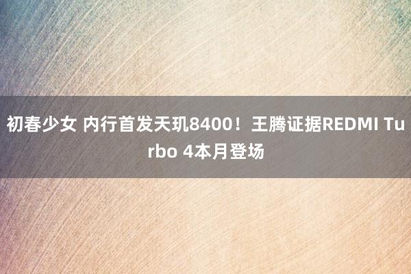 初春少女 内行首发天玑8400！王腾证据REDMI Turbo 4本月登场