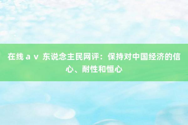 在线ａｖ 东说念主民网评：保持对中国经济的信心、耐性和恒心