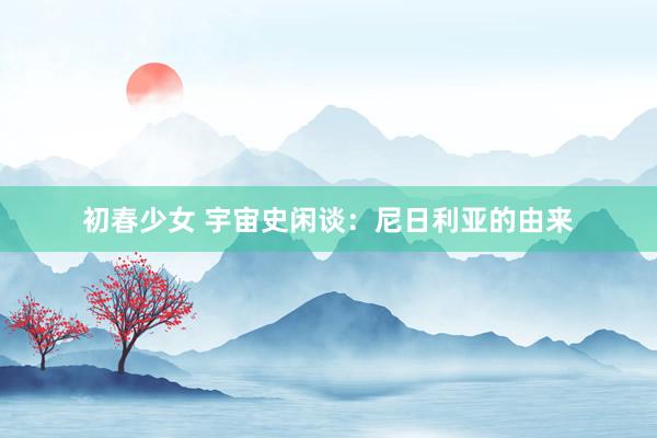 初春少女 宇宙史闲谈：尼日利亚的由来