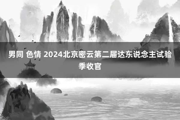 男同 色情 2024北京密云第二届达东说念主试验季收官