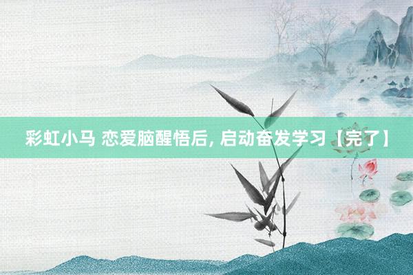 彩虹小马 恋爱脑醒悟后， 启动奋发学习【完了】