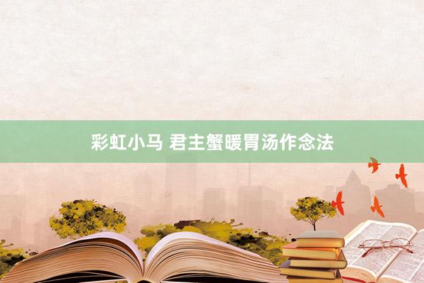彩虹小马 君主蟹暖胃汤作念法