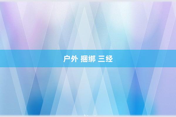 户外 捆绑 三经