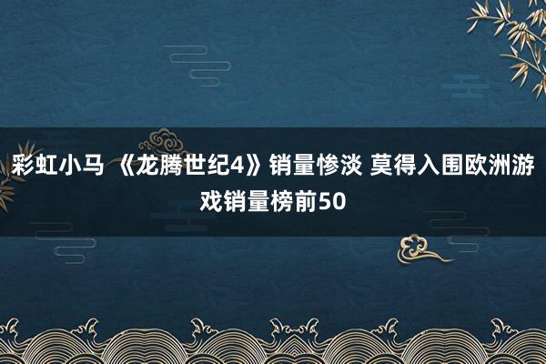 彩虹小马 《龙腾世纪4》销量惨淡 莫得入围欧洲游戏销量榜前50