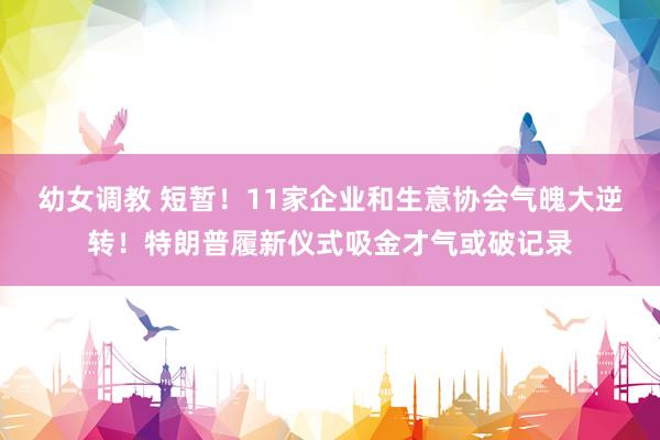 幼女调教 短暂！11家企业和生意协会气魄大逆转！特朗普履新仪式吸金才气或破记录