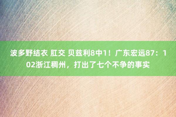 波多野结衣 肛交 贝兹利8中1！广东宏远87：102浙江稠州，打出了七个不争的事实