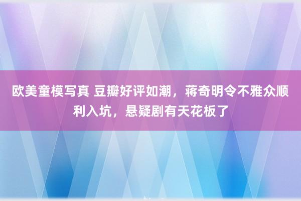 欧美童模写真 豆瓣好评如潮，蒋奇明令不雅众顺利入坑，悬疑剧有天花板了