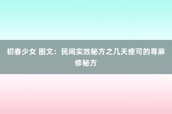 初春少女 图文：民间实效秘方之几天痊可的荨麻疹秘方