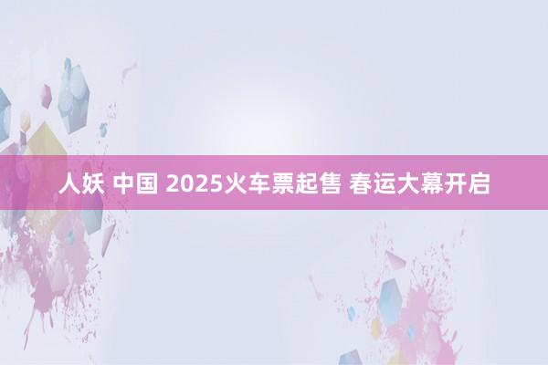 人妖 中国 2025火车票起售 春运大幕开启
