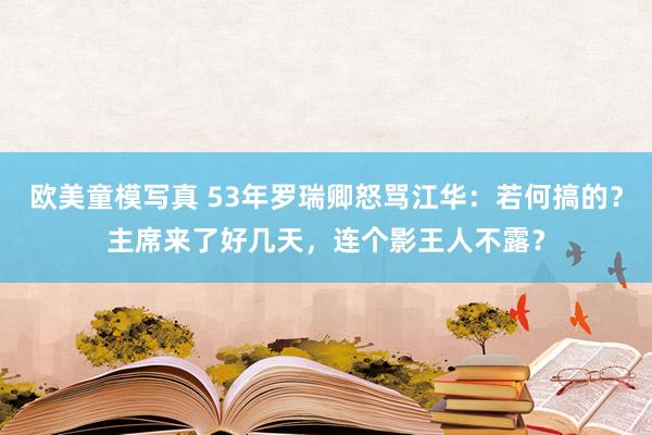 欧美童模写真 53年罗瑞卿怒骂江华：若何搞的？主席来了好几天，连个影王人不露？