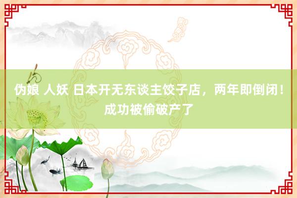 伪娘 人妖 日本开无东谈主饺子店，两年即倒闭！成功被偷破产了