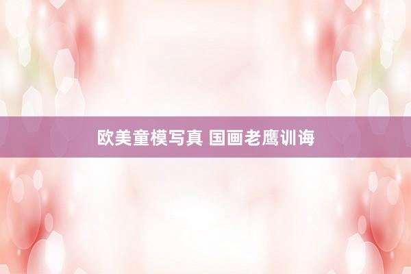 欧美童模写真 国画老鹰训诲