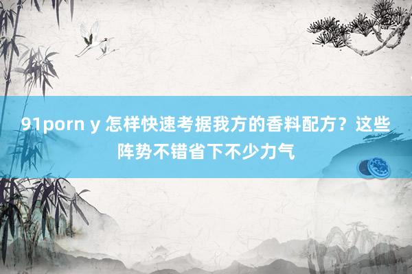 91porn y 怎样快速考据我方的香料配方？这些阵势不错省下不少力气