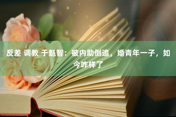 反差 调教 于魁智：被内助倒追，婚青年一子，如今咋样了