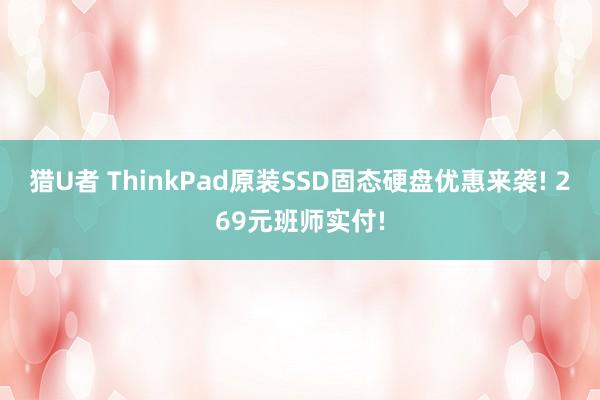 猎U者 ThinkPad原装SSD固态硬盘优惠来袭! 269元班师实付!