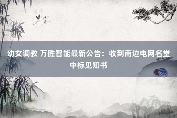 幼女调教 万胜智能最新公告：收到南边电网名堂中标见知书
