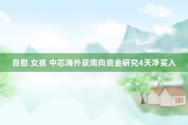 自慰 女孩 中芯海外获南向资金研究4天净买入