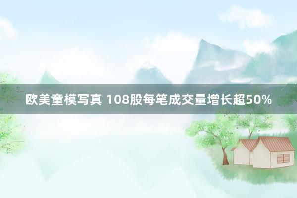 欧美童模写真 108股每笔成交量增长超50%