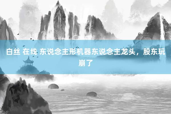 白丝 在线 东说念主形机器东说念主龙头，股东玩崩了
