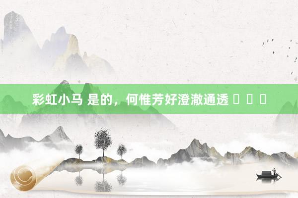 彩虹小马 是的，何惟芳好澄澈通透 ​​​