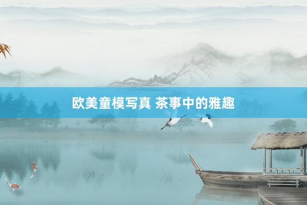 欧美童模写真 茶事中的雅趣