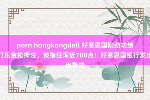 porn hongkongdoll 好意思国刚劲功绩数据打压宽松押注，谈指狂泻近700点！好意思国银行发出警戒