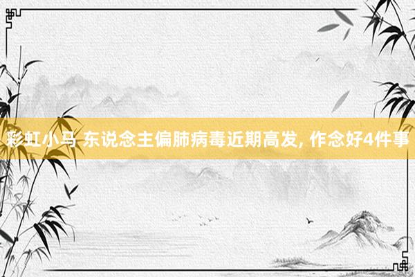 彩虹小马 东说念主偏肺病毒近期高发， 作念好4件事