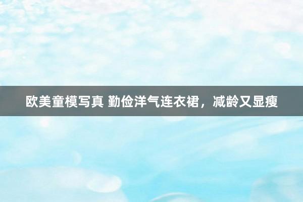 欧美童模写真 勤俭洋气连衣裙，减龄又显瘦