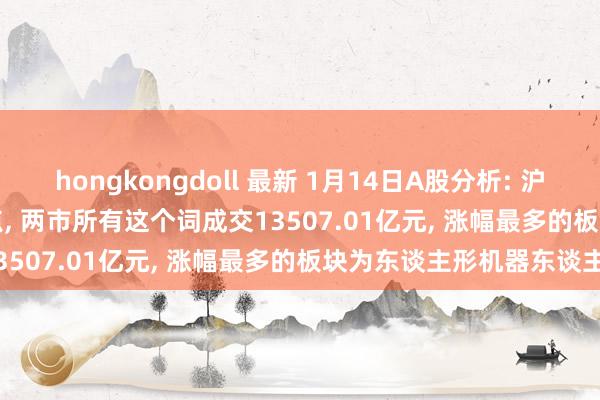 hongkongdoll 最新 1月14日A股分析: 沪指涨2.54%报3240.94点， 两市所有这个词成交13507.01亿元， 涨幅最多的板块为东谈主形机器东谈主