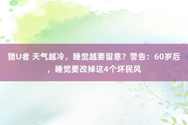 猎U者 天气越冷，睡觉越要留意？警告：60岁后，睡觉要改掉这4个坏民风