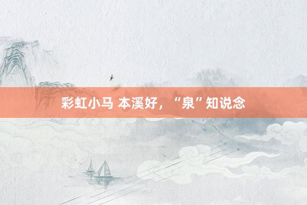 彩虹小马 本溪好，“泉”知说念