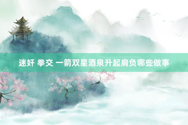 迷奸 拳交 一箭双星酒泉升起　肩负哪些做事