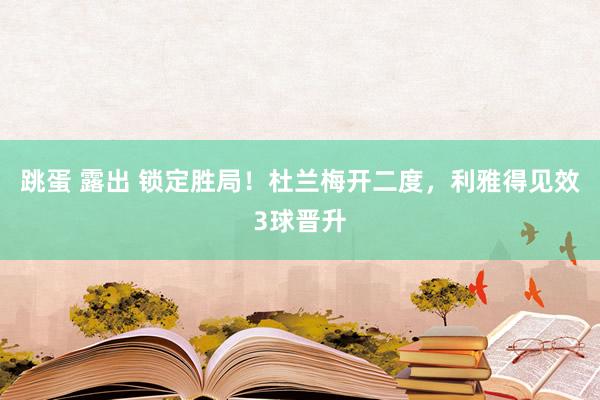 跳蛋 露出 锁定胜局！杜兰梅开二度，利雅得见效3球晋升
