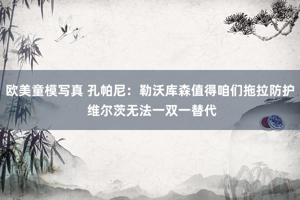 欧美童模写真 孔帕尼：勒沃库森值得咱们拖拉防护 维尔茨无法一双一替代
