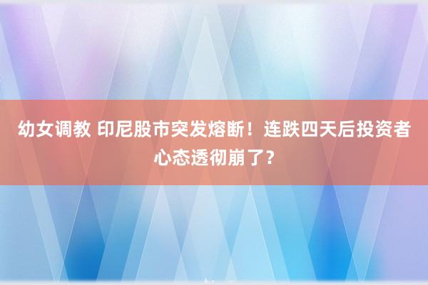 幼女调教 印尼股市突发熔断！连跌四天后投资者心态透彻崩了？