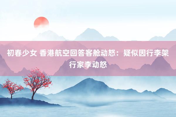 初春少女 香港航空回答客舱动怒：疑似因行李架行家李动怒