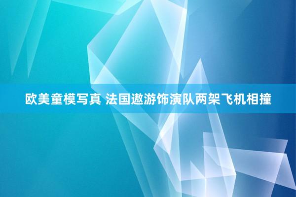 欧美童模写真 法国遨游饰演队两架飞机相撞