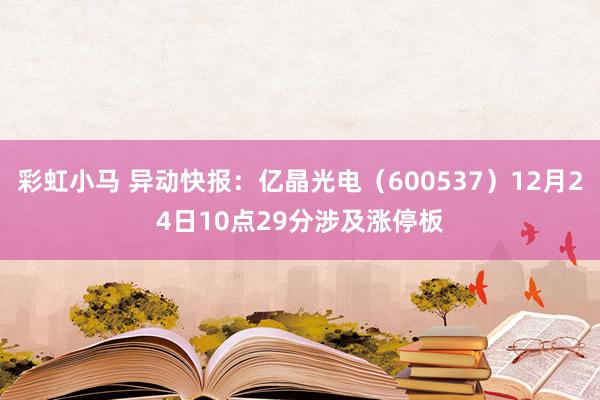 彩虹小马 异动快报：亿晶光电（600537）12月24日10点29分涉及涨停板