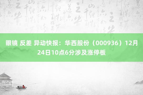 眼镜 反差 异动快报：华西股份（000936）12月24日10点6分涉及涨停板