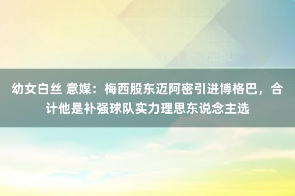 幼女白丝 意媒：梅西股东迈阿密引进博格巴，合计他是补强球队实力理思东说念主选