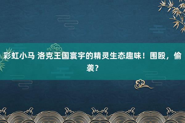 彩虹小马 洛克王国寰宇的精灵生态趣味！围殴，偷袭？