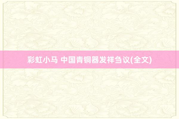 彩虹小马 中国青铜器发祥刍议(全文)