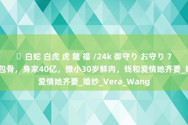 ✨白蛇 白虎 虎 龍 福 /24k 御守り お守り 75岁王薇薇瘦成皮包骨，身家40亿，撩小30岁鲜肉，钱和爱情她齐要_婚纱_Vera_Wang