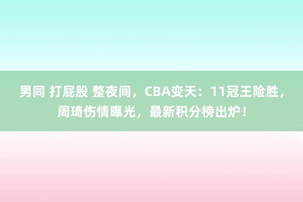 男同 打屁股 整夜间，CBA变天：11冠王险胜，周琦伤情曝光，最新积分榜出炉！