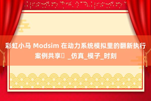 彩虹小马 Modsim 在动力系统模拟里的翻新执行案例共享​_仿真_模子_时刻